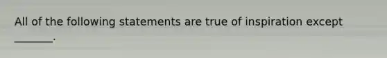 All of the following statements are true of inspiration except _______.