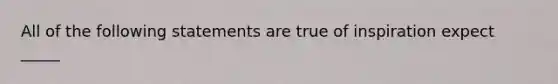 All of the following statements are true of inspiration expect _____