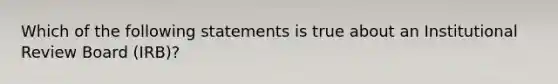 Which of the following statements is true about an Institutional Review Board (IRB)?