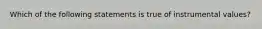 Which of the following statements is true of instrumental values?