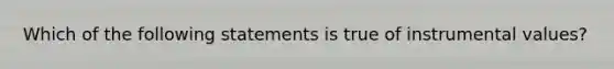 Which of the following statements is true of instrumental values?