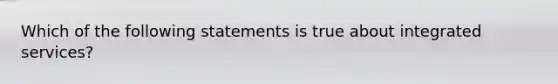 Which of the following statements is true about integrated services?