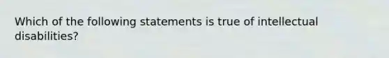 Which of the following statements is true of intellectual disabilities?