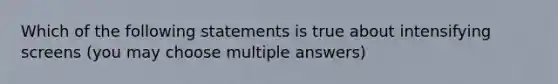 Which of the following statements is true about intensifying screens (you may choose multiple answers)