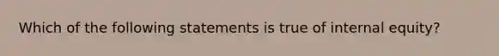 Which of the following statements is true of internal equity?