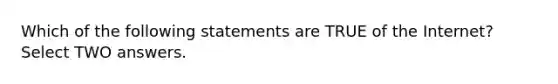 Which of the following statements are TRUE of the Internet? Select TWO answers.