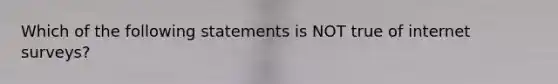 Which of the following statements is NOT true of internet surveys?