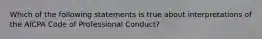 Which of the following statements is true about interpretations of the AICPA Code of Professional Conduct?