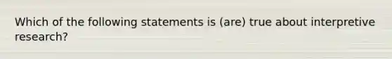 Which of the following statements is (are) true about interpretive research?