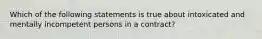 Which of the following statements is true about intoxicated and mentally incompetent persons in a contract?