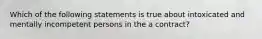 Which of the following statements is true about intoxicated and mentally incompetent persons in the a contract?