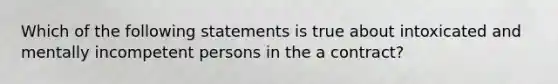 Which of the following statements is true about intoxicated and mentally incompetent persons in the a contract?