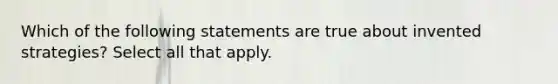 Which of the following statements are true about invented strategies? Select all that apply.