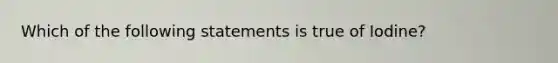 Which of the following statements is true of Iodine?