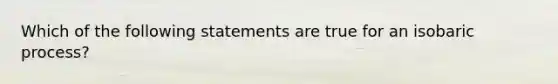 Which of the following statements are true for an isobaric process?