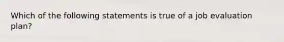 Which of the following statements is true of a job evaluation plan?