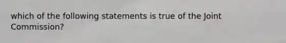 which of the following statements is true of the Joint Commission?