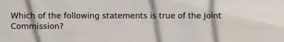 Which of the following statements is true of the Joint Commission?