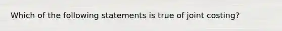 Which of the following statements is true of joint​ costing?