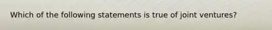 Which of the following statements is true of joint ventures?