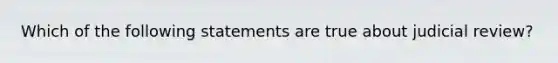 Which of the following statements are true about judicial review?