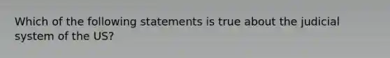 Which of the following statements is true about the judicial system of the US?