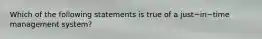 Which of the following statements is true of a just−in−time management​ system?