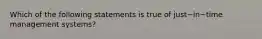 Which of the following statements is true of just−in−time management​ systems?