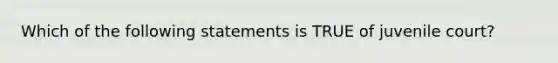 Which of the following statements is TRUE of juvenile court?