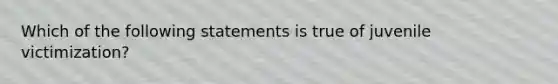 Which of the following statements is true of juvenile victimization?