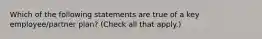 Which of the following statements are true of a key employee/partner plan? (Check all that apply.)