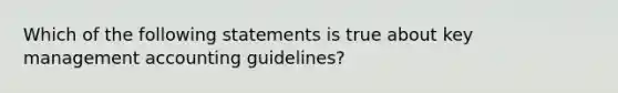 Which of the following statements is true about key management accounting guidelines?