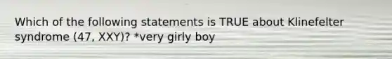 Which of the following statements is TRUE about Klinefelter syndrome (47, XXY)? *very girly boy