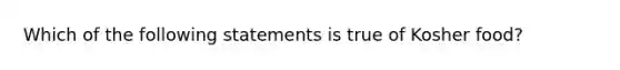 Which of the following statements is true of Kosher food?