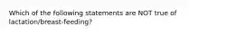 Which of the following statements are NOT true of lactation/breast-feeding?