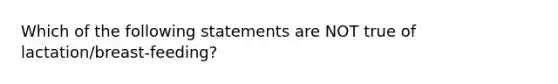 Which of the following statements are NOT true of lactation/breast-feeding?