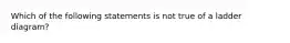 Which of the following statements is not true of a ladder diagram?