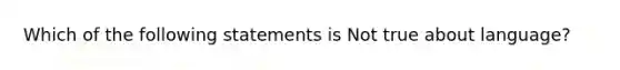 Which of the following statements is Not true about language?