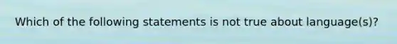 Which of the following statements is not true about language(s)?