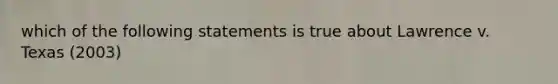 which of the following statements is true about Lawrence v. Texas (2003)