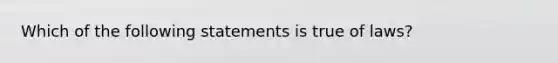 Which of the following statements is true of laws?