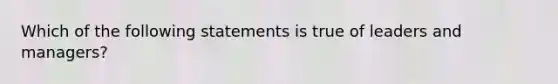 Which of the following statements is true of leaders and managers?