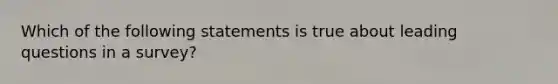 Which of the following statements is true about leading questions in a survey?