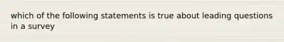 which of the following statements is true about leading questions in a survey