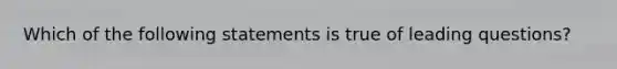 Which of the following statements is true of leading questions?