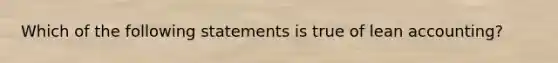 Which of the following statements is true of lean​ accounting?