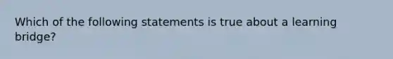 Which of the following statements is true about a learning bridge?