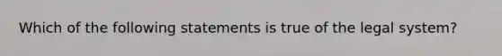 Which of the following statements is true of the legal system?