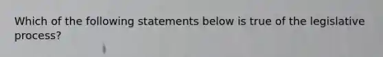 Which of the following statements below is true of the legislative process?