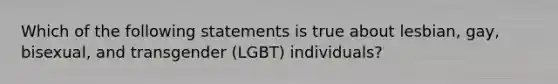 Which of the following statements is true about lesbian, gay, bisexual, and transgender (LGBT) individuals?